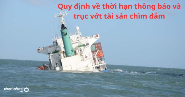 Quy định về thời hạn thông báo và trục vớt tài sản chìm đắm 1 Quy định về thời hạn thông báo và trục vớt tài sản chìm đắm