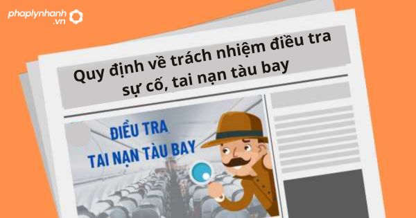 Quy định về trách nhiệm điều tra sự cố và tai nạn tàu bay 17 Quy định về trách nhiệm điều tra sự cố và tai nạn tàu bay