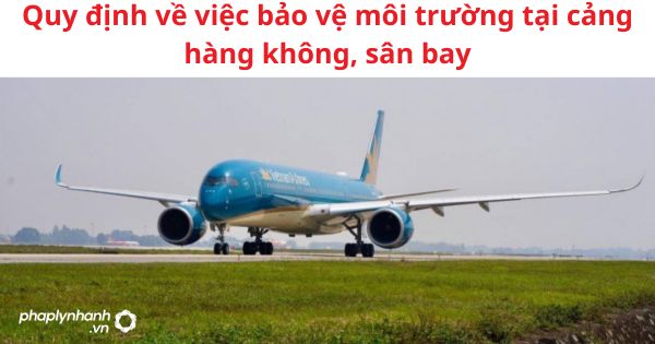 Quy định về việc bảo vệ môi trường tại cảng hàng không, sân bay 15 Quy định về việc bảo vệ môi trường tại cảng hàng không, sân bay