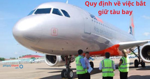 Quy định về việc bắt giữ tàu bay 7 Quy định về việc bắt giữ tàu bay