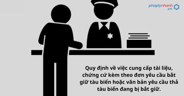 Quy định về việc cung cấp tài liệu, chứng cứ kèm theo đơn yêu cầu bắt giữ tàu biển hoặc văn bản yêu cầu thả tàu biển đang bị bắt giữ. 1 Quy định về việc cung cấp tài liệu, chứng cứ kèm theo đơn yêu cầu bắt giữ tàu biển hoặc văn bản yêu cầu thả tàu biển đang bị bắt giữ.