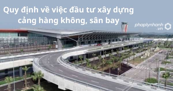 Quy định về việc đầu tư xây dựng cảng hàng không, sân bay 1 Quy định về việc đầu tư xây dựng cảng hàng không, sân bay