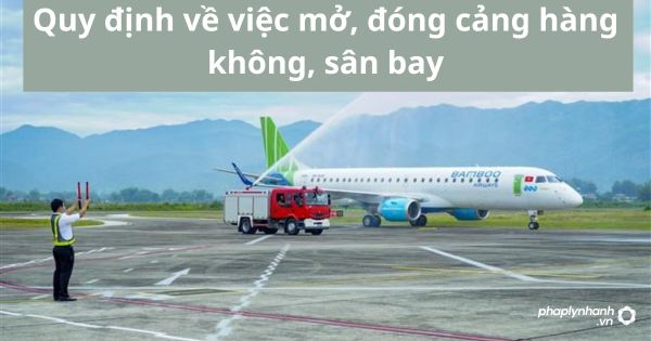 Quy định về việc mở, đóng cảng hàng không, sân bay 19 Quy định về việc mở, đóng cảng hàng không, sân bay