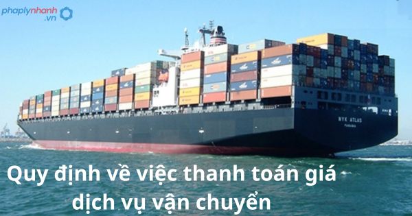 Quy định về việc thanh toán giá dịch vụ vận chuyển 1 Quy định về việc thanh toán giá dịch vụ vận chuyển
