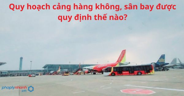 Quy hoạch cảng hàng không, sân bay được quy định thế nào? 3 Quy hoạch cảng hàng không, sân bay được quy định thế nào?