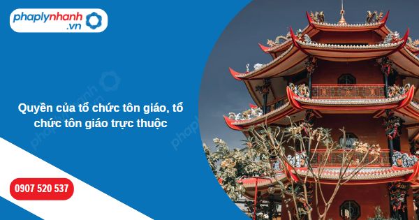 Quyền của tổ chức tôn giáo, tổ chức tôn giáo trực thuộc được quy định như thế nào? 1 Quyền của tổ chức tôn giáo, tổ chức tôn giáo trực thuộc-Hỗ trợ, tư vấn pháp lý nhanh