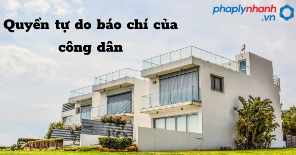 Quyền tự do báo chí của công dân như thế nào? 1 Quyền tự do báo chí của công dân - hỗ trợ, tư vấn pháp lý nhanh