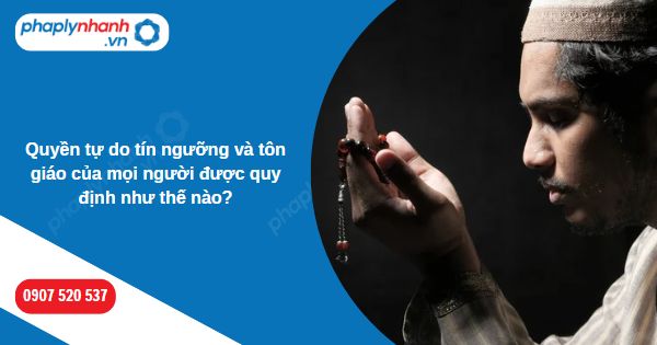 Quyền tự do tín ngưỡng và tôn giáo của mọi người được quy định như thế nào? 1 Quyền tự do tín ngưỡng và tôn giáo của mọi người được quy định như thế nào-Hỗ trợ, tư vấn pháp lý nhanh