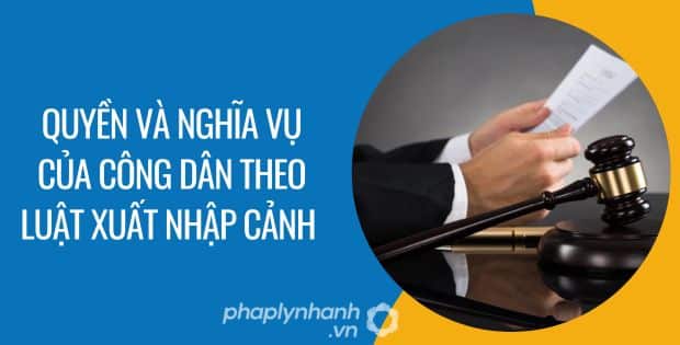 QUYỀN VÀ NGHĨA VỤ CỦA CÔNG DÂN VIỆT NAM THEO LUẬT XUẤT CẢNH, NHẬP CẢNH 1 Quyền và nghĩa vụ của công dân theo luật xuất nhập cảnh - Tư vấn hỗ trợ phaplynhanh