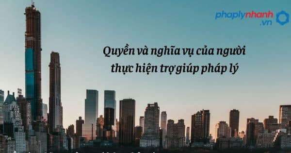 Quyền và nghĩa vụ của người thực hiện trợ giúp pháp lý như thế nào? 22 Quyền và nghĩa vụ của người thực hiện trợ giúp pháp lý - hỗ trợ, pháp lý nhanh