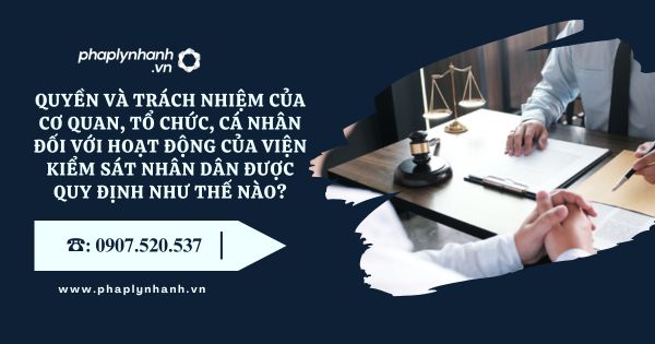 Quyền và trách nhiệm của cơ quan, tổ chức, cá nhân đối với hoạt động của Viện kiểm sát nhân dân được quy định như thế nào? 13 Quyền và trách nhiệm của cơ quan, tổ chức, cá nhân đối với hoạt động của Viện kiểm sát nhân dân được quy định như thế nào - Tư vấn, hỗ trợ pháp lý nhanh