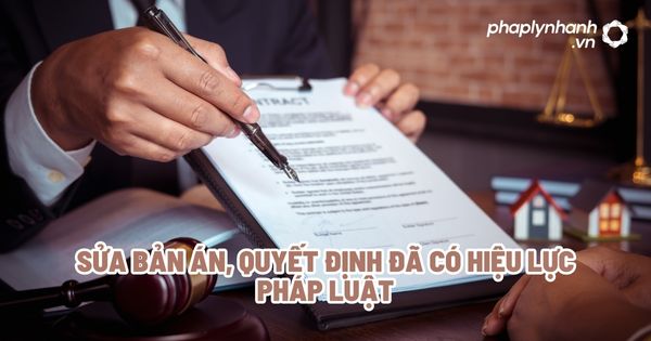 Sửa bản án, quyết định đã có hiệu lực pháp luật - Tư vấn, hỗ trợ pháp lý nhanh