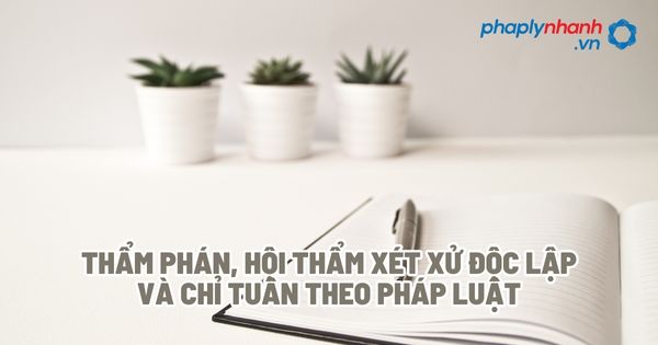 Thẩm phán, Hội thẩm xét xử độc lập và chỉ tuân theo pháp luật? 1 Thẩm phán, Hội thẩm xét xử độc lập và chỉ tuân theo pháp luật - Tư vấn, hỗ trợ pháp lý nhanh