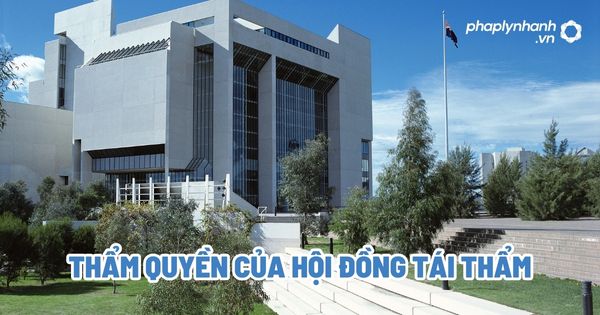 Thẩm quyền của hội đồng tái thẩm? 1 Thẩm quyền của hội đồng tái thẩm - Tư vấn, hỗ trợ pháp lý nhanh