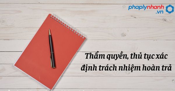 Thẩm quyền, thủ tục xác định trách nhiệm hoàn trả như thế nào? 20 Thẩm quyền, thủ tục xác định trách nhiệm hoàn trả - hỗ trợ, tư vấn pháp lý nhanh
