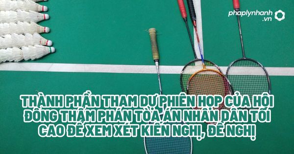 Thành phần tham dự phiên họp của hội đồng thẩm phán tòa án nhân dân tối cao để xem xét kiến nghị, đề nghị? 1 Thành phần tham dự phiên họp của hội đồng thẩm phán tòa án nhân dân tối cao để xem xét kiến nghị, đề nghị - Tư vấn, hỗ trợ pháp lý nhanh