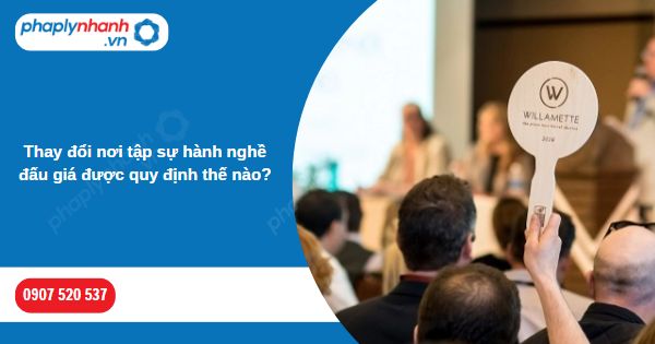 Thay đổi nơi tập sự hành nghề đấu giá được quy định thế nào? 1 Thay đổi nơi tập sự hành nghề đấu giá được quy định thế nào-Hỗ trợ, tư vấn pháp lý nhanh