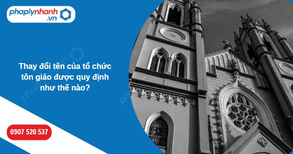Thay đổi tên của tổ chức tôn giáo được quy định như thế nào? 1 Thay đổi tên của tổ chức tôn giáo được quy định như thế nào-Hỗ trợ, tư vấn pháp lý nhanh