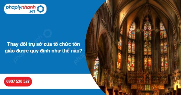 Thay đổi trụ sở của tổ chức tôn giáo được quy định như thế nào? 1 Thay đổi trụ sở của tổ chức tôn giáo được quy định như thế nào-Hỗ trợ, tư vấn pháp lý nhanh