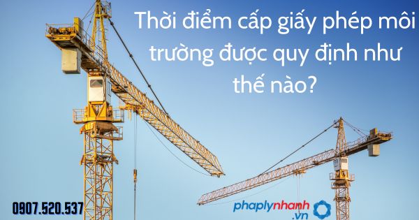 Thời điểm cấp giấy phép môi trường được quy định như thế nào? 1 Thời điểm cấp giấy phép môi trường được quy định như thế nào - tư vấn hỗ trợ pháp lý nhanh