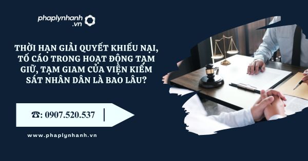 Thời hạn giải quyết khiếu nại, tố cáo trong hoạt động tạm giữ, tạm giam của Viện kiểm sát nhân dân là bao lâu? 14 Viện kiểm sát nhân dân - Tư vấn, hỗ trợ pháp lý nhanh