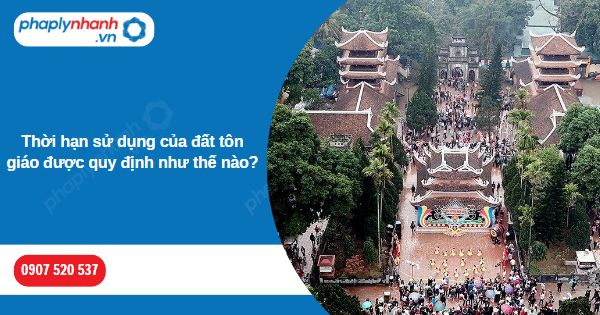 Thời hạn sử dụng của đất tôn giáo được quy định như thế nào? 1 Thời hạn sử dụng của đất tôn giáo được quy định như thế nào-Hỗ trợ, tư vấn pháp lý nhanh