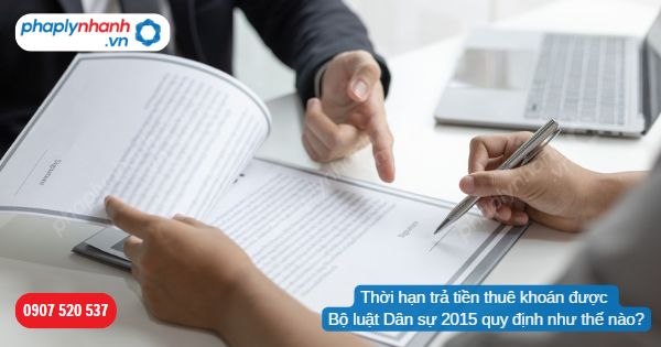 Thời hạn trả tiền thuê khoán được Bộ luật Dân sự 2015 quy định như thế nào? 1 Thời hạn trả tiền thuê khoán được Bộ luật Dân sự 2015 quy định như thế nào-Hỗ trợ, tư vấn pháp lý nhanh