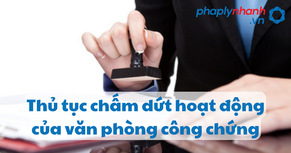 Thủ tục chấm dứt hoạt động của văn phòng công chứng 14 Thủ tục chấm dứt hoạt động của văn phòng công chứng