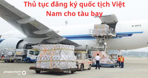 Thủ tục đăng ký quốc tịch Việt Nam cho tàu bay 7 Thủ tục đăng ký quốc tịch Việt Nam cho tàu bay