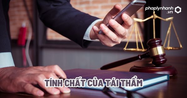 Tính chất của tái thẩm? 1 Tính chất của tái thẩm - Tư vấn, hỗ trợ pháp lý nhanh