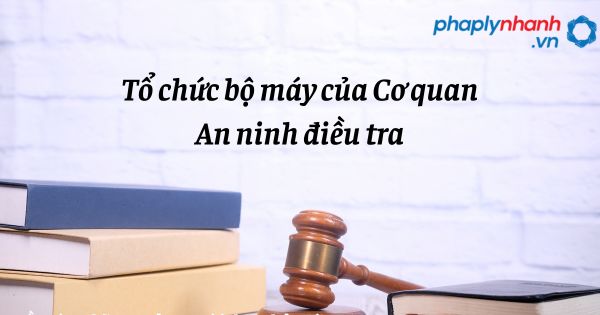 Tổ chức bộ máy của Cơ quan An ninh điều tra được quy định như thế nào? 1 Tổ chức bộ máy của Cơ quan An ninh điều tra - hỗ trợ, tư vấn pháp lý nhanh