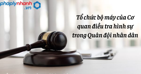 Tổ chức bộ máy của Cơ quan điều tra hình sự trong Quân đội nhân dân như thế nào? 1 Tổ chức bộ máy của Cơ quan điều tra hình sự trong Quân đội nhân dân - hỗ trợ, tư vấn pháp lý nhanh