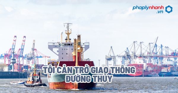 Tội cản trở giao thông đường thủy? 1 Tội cản trở giao thông đường thủy - Tư vấn, hỗ trợ pháp lý nhanh