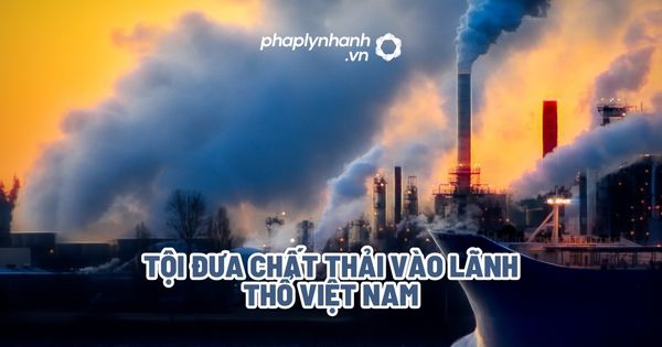Tội đưa chất thải vào lãnh thổ Việt Nam? 1 Tội đưa chất thải vào lãnh thổ Việt Nam - Tư vấn, hỗ trợ pháp lý nhanh