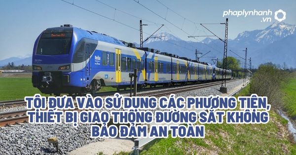 Tội đưa vào sử dụng các phương tiện, thiết bị giao thông đường sắt không bảo đảm an toàn? 1 Tội đưa vào sử dụng các phương tiện, thiết bị giao thông đường sắt không bảo đảm an toàn - Tư vấn, hỗ trợ pháp lý nhanh