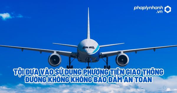 Tội đưa vào sử dụng phương tiện giao thông đường không không bảo đảm an toàn? 1 Tội đưa vào sử dụng phương tiện giao thông đường không không bảo đảm an toàn?
