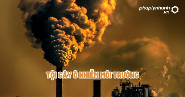 Tội gây ô nhiễm môi trường? 6 Tội gây ô nhiễm môi trường - Tư vấn, hỗ trợ pháp lý nhanh