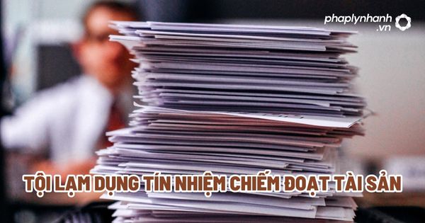 Tội lạm dụng tín nhiệm chiếm đoạt tài sản? 1 Tội lạm dụng tín nhiệm chiếm đoạt tài sản - Tư vấn, hỗ trợ pháp lý nhanh