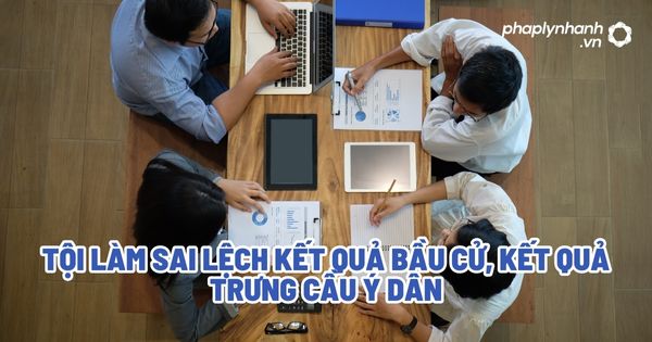 Tội làm sai lệch kết quả bầu cử, kết quả trưng cầu ý dân? 1 Tội làm sai lệch kết quả bầu cử, kết quả trưng cầu ý dân - Tư vấn, hỗ trợ pháp lý nhanh