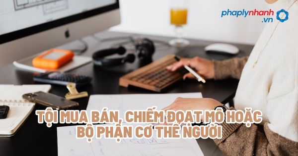 Tội mua bán, chiếm đoạt mô hoặc bộ phận cơ thể người? 1 Tội mua bán, chiếm đoạt mô hoặc bộ phận cơ thể người - Tư vấn, hỗ trợ pháp lý nhanh