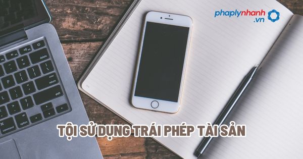 Tội sử dụng trái phép tài sản? 1 Tội sử dụng trái phép tài sản - Tư vấn, hỗ trợ pháp lý nhanh
