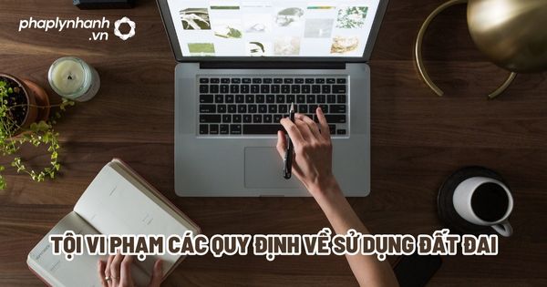 Tội vi phạm các quy định về sử dụng đất đai? 1 Tội vi phạm các quy định về sử dụng đất đai - Tư vấn, hỗ trợ pháp lý nhanh