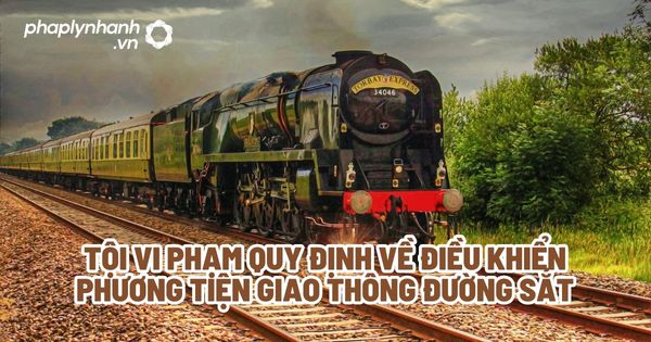 Tội vi phạm quy định về điều khiển phương tiện giao thông đường sắt? 1 Tội vi phạm quy định về điều khiển phương tiện giao thông đường sắt - Tư vấn, hỗ trợ pháp lý nhanh