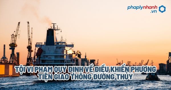 Tội vi phạm quy định về điều khiển phương tiện giao thông đường thủy - Tư vấn, hỗ trợ pháp lý nhanh