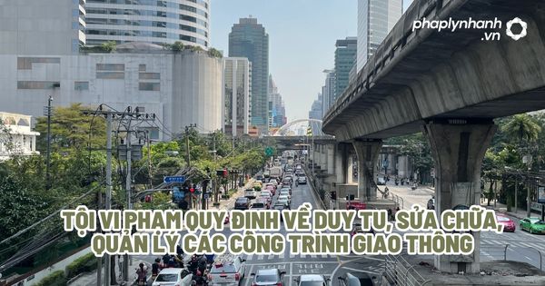 Tội vi phạm quy định về duy tu, sửa chữa, quản lý các công trình giao thông? 1 Tội vi phạm quy định về duy tu, sửa chữa, quản lý các công trình giao thông - Tư vấn, hỗ trợ pháp lý nhanh
