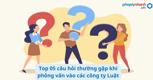 Top 05 câu hỏi thường gặp khi phỏng vấn vào các công ty Luật 1 Top 05 câu hỏi thường gặp khi phỏng vấn vào các công ty Luật