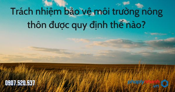 Trách nhiệm bảo vệ môi trường nông thôn - tư vấn hỗ trợ pháp lý nhanh