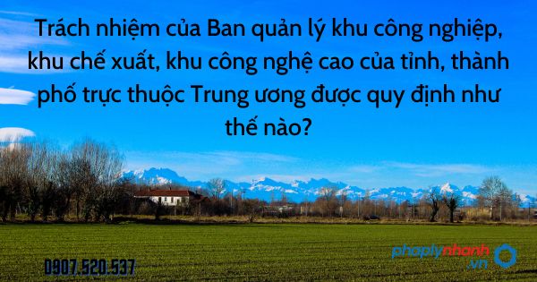 Trách nhiệm của Ban quản lý khu công nghiệp, khu chế xuất, khu công nghệ cao của tỉnh, thành phố trực thuộc Trung ương được quy định như thế nào - tư vấn hỗ trợ pháp lý nhanh