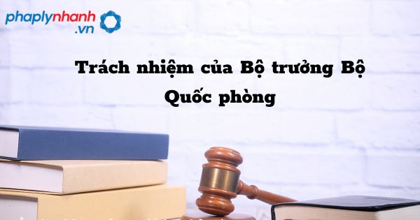 Trách nhiệm của Bộ trưởng Bộ Quốc phòng trong tổ chức cơ quan điều tra hình sự? 1 Trách nhiệm của Bộ trưởng Bộ Quốc phòng - hỗ trợ, tư vấn pháp lý nhanh