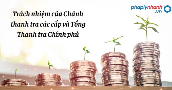 Trách nhiệm của Chánh thanh tra các cấp và Tổng Thanh tra Chính phủ được quy định như nào? 1 Trách nhiệm của Chánh thanh tra các cấp và Tổng Thanh tra Chính phủ - hỗ trợ, tư vấn pháp lý nhanh